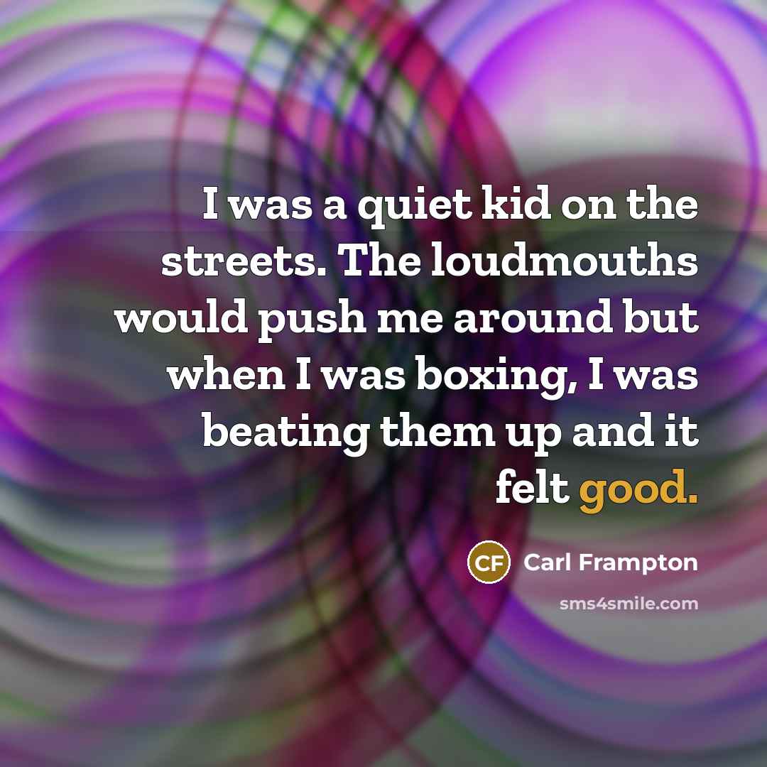 “I was a quiet kid on the streets. The loudmouths…” quote by Carl Frampton