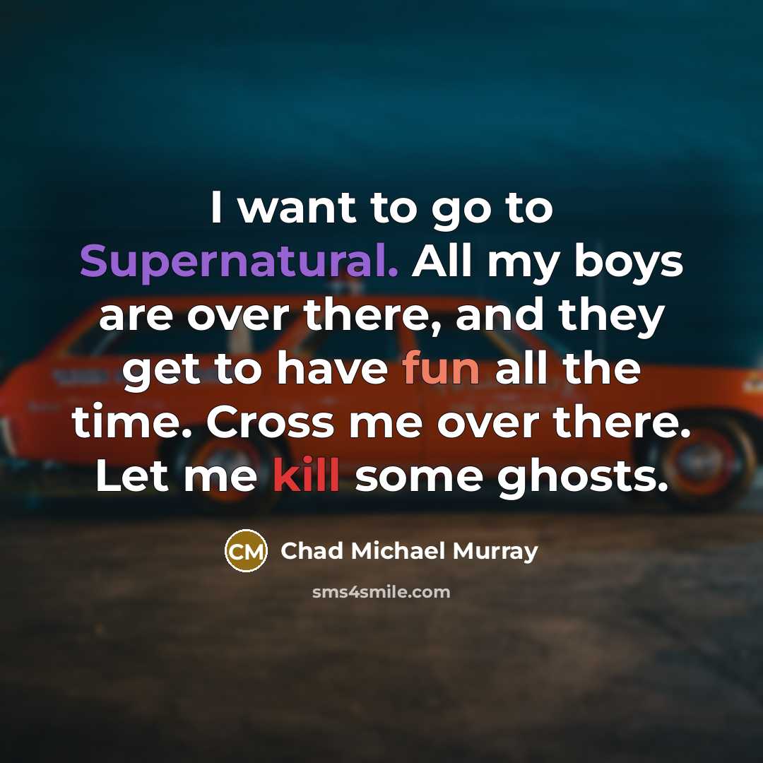 “I want to go to Supernatural. All my boys are over there, and they get to have fun all the time. Cross me over there. Let me kill some ghosts.” quote by Chad Michael Murray