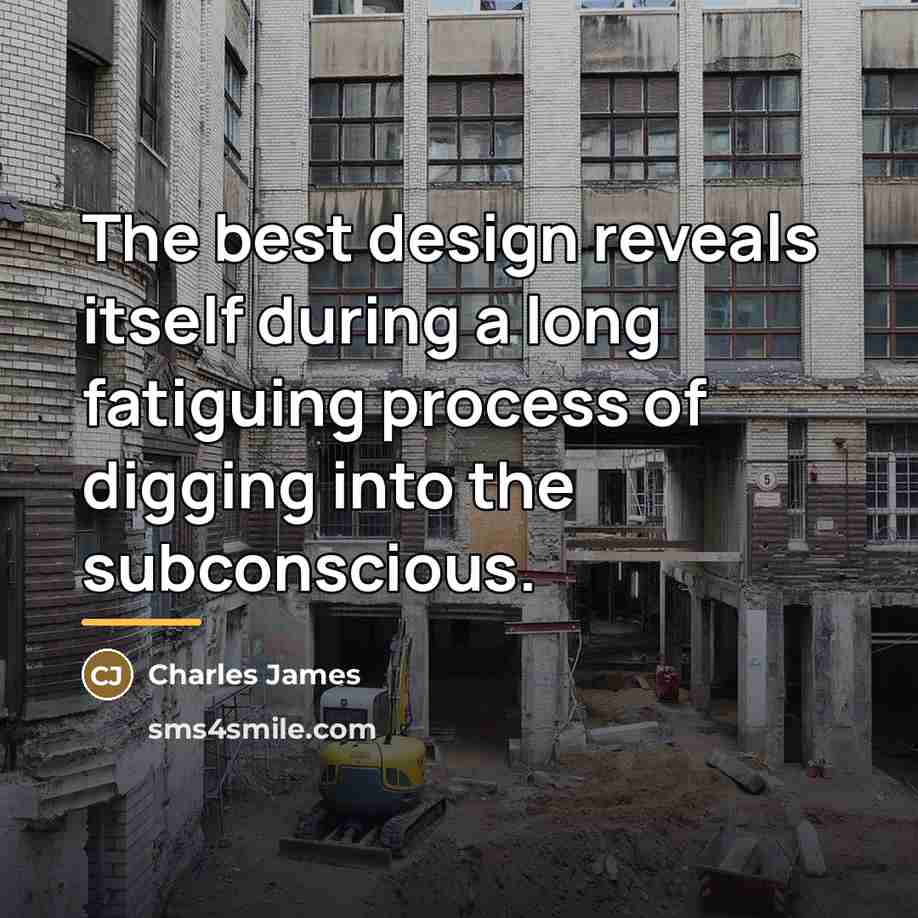 “The best design reveals itself during a long fatiguing process…” quote by Charles James