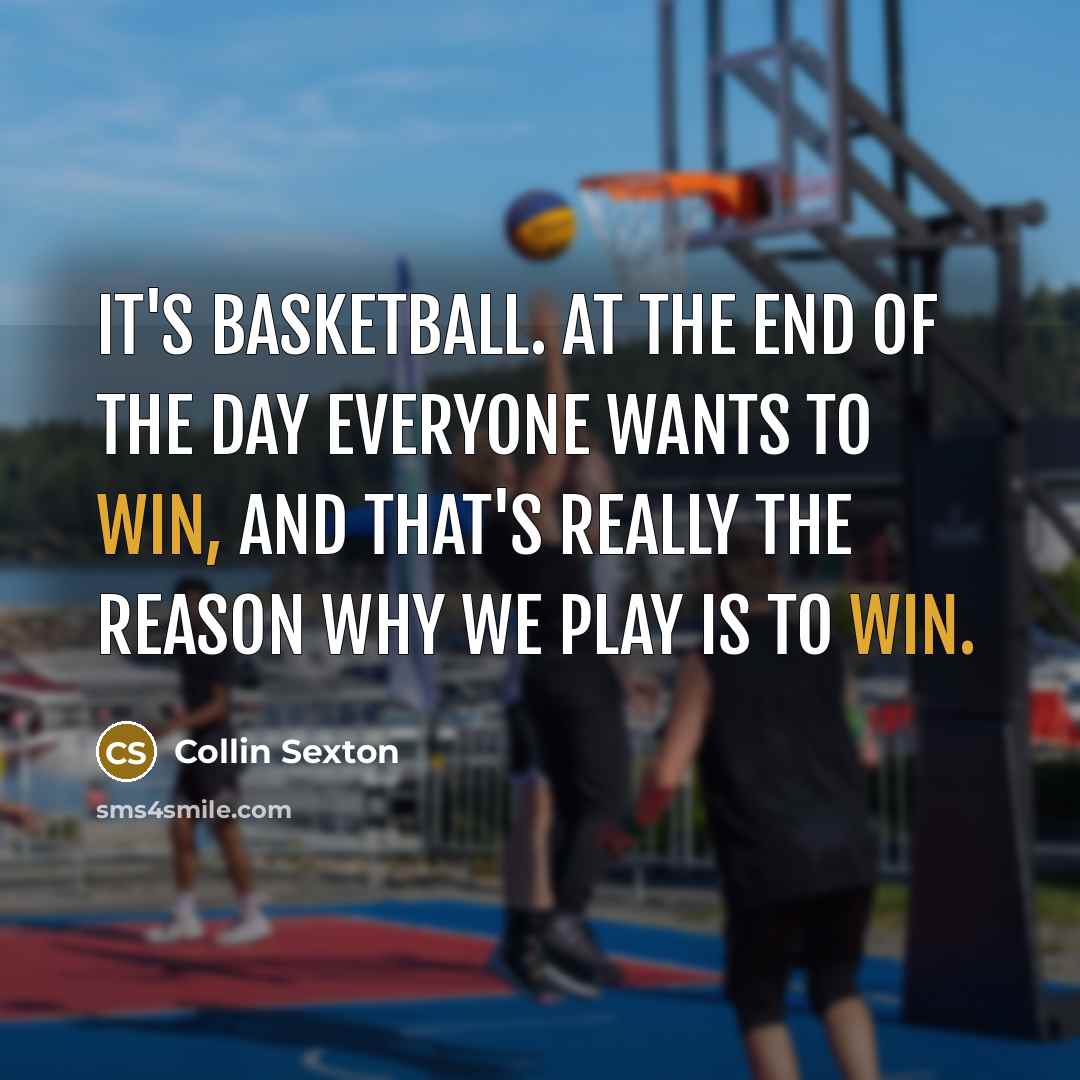 “It's basketball. At the end of the day everyone wants…” quote by Collin Sexton