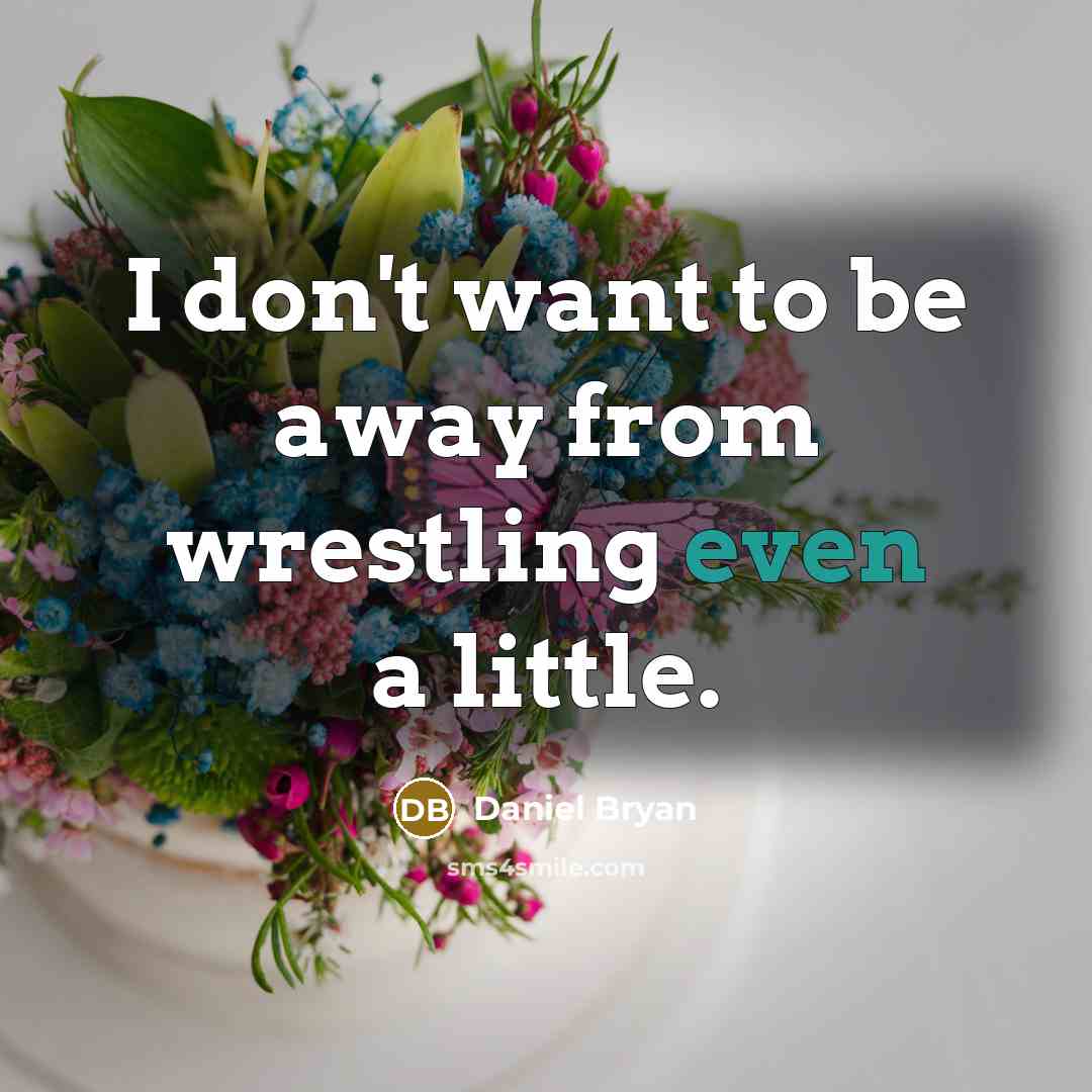 “I don't want to be away from wrestling even a…” quote by Daniel Bryan