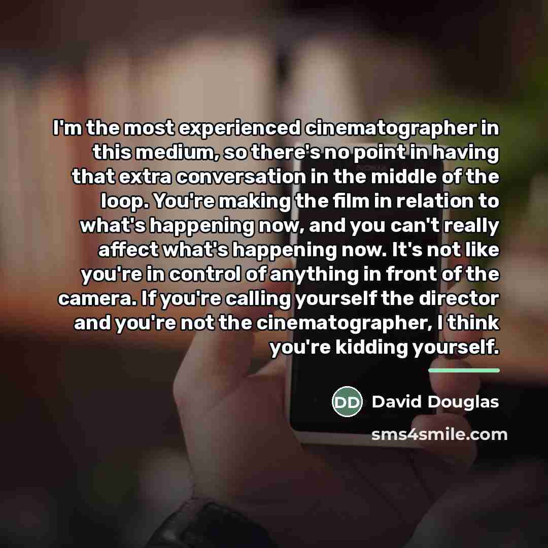 “I'm the most experienced cinematographer in this medium, so there's…” quote by David Douglas