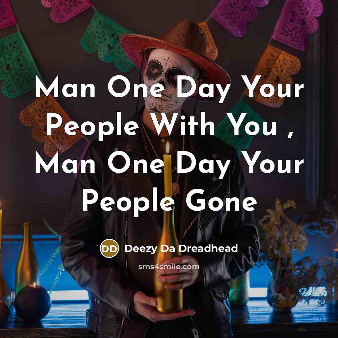“Man One Day Your People With You , Man One…” quote by Deezy Da Dreadhead