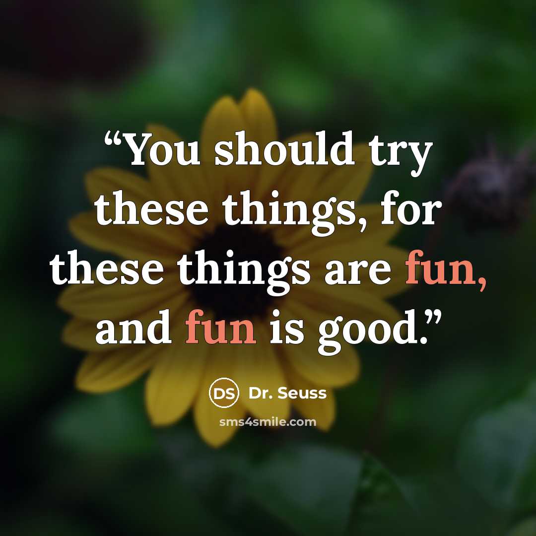 “You should try these things, for these things are fun, and fun is good.” quote by Dr. Seuss