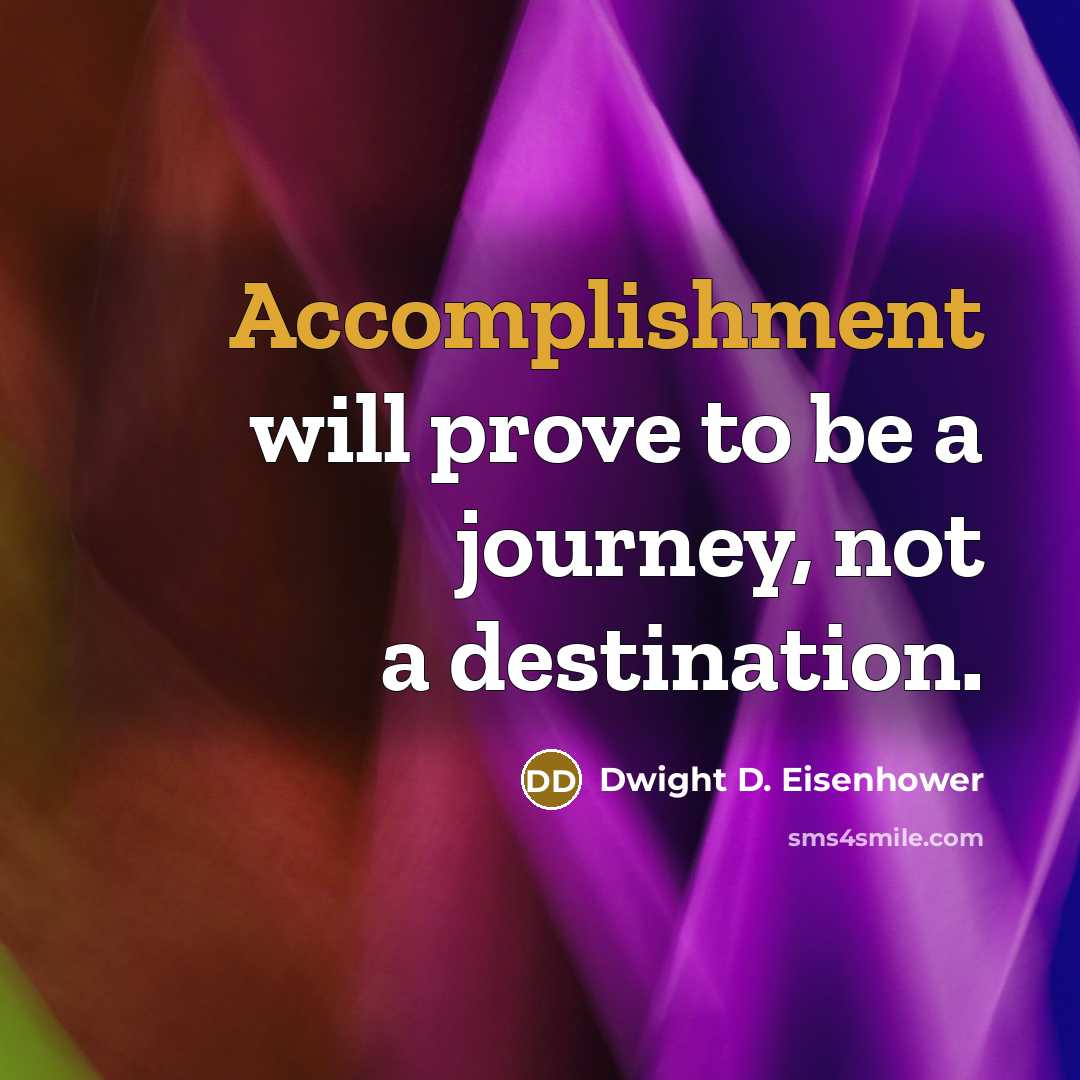 “Accomplishment will prove to be a journey, not a destination.…” quote by Dwight D. Eisenhower