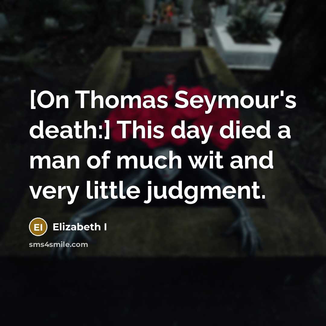 “[On Thomas Seymour's death:] This day died a man of…” quote by Elizabeth I
