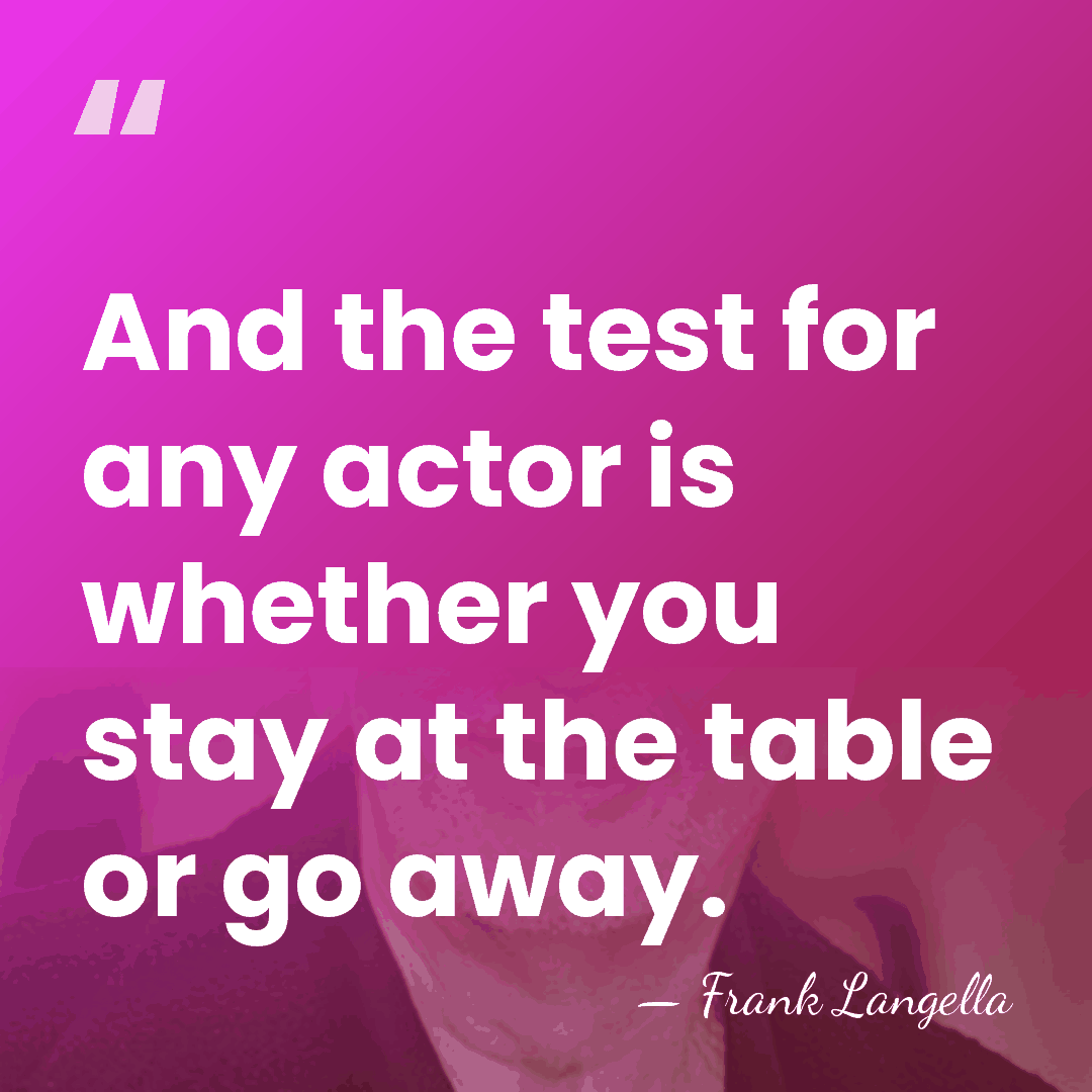 And the test for any actor is whether you stay at the&hellip; - Frank Langella