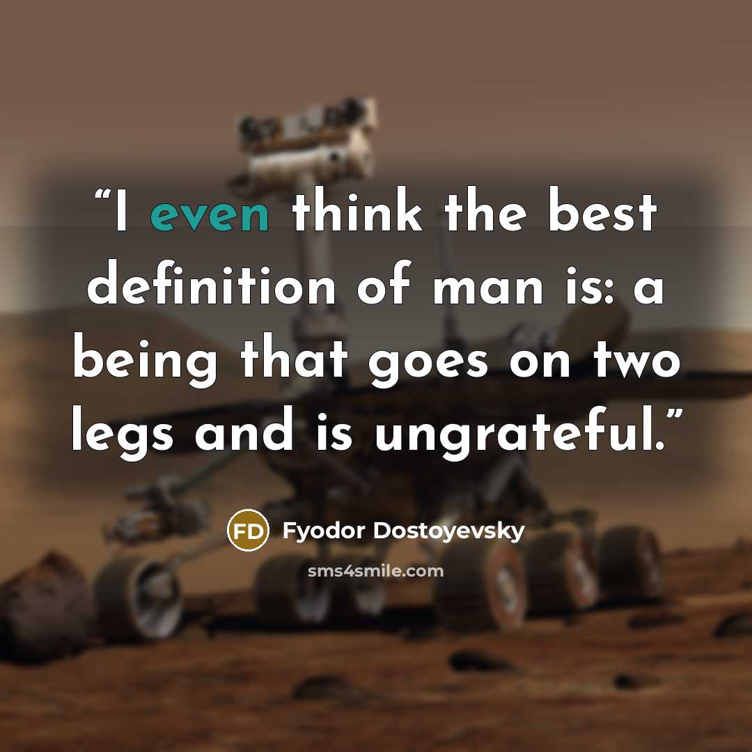 “I even think the best definition of man is: a being that goes on two legs and is ungrateful.” quote by Fyodor Dostoyevsky