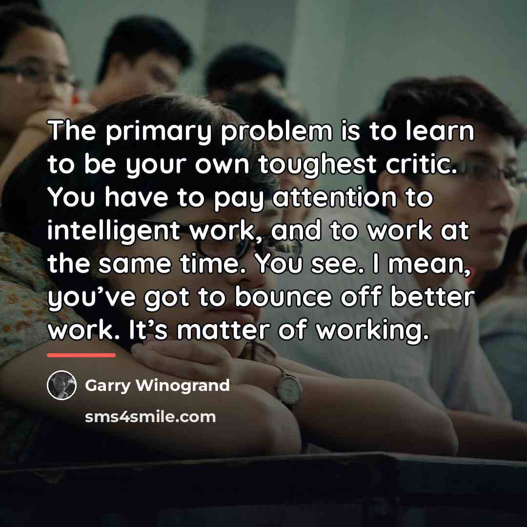“The primary problem is to learn to be your own…” quote by Garry Winogrand