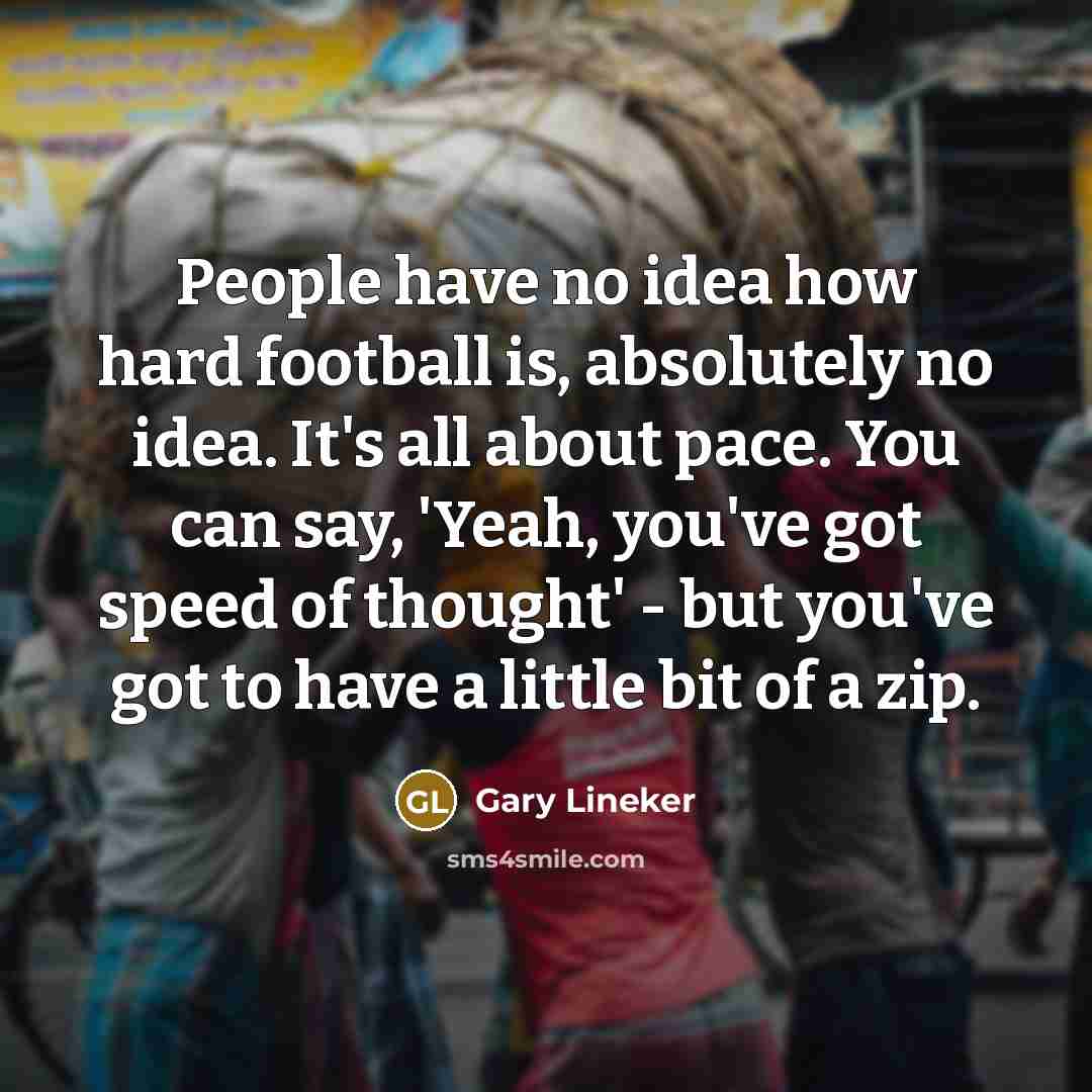 “People have no idea how hard football is, absolutely no…” quote by Gary Lineker