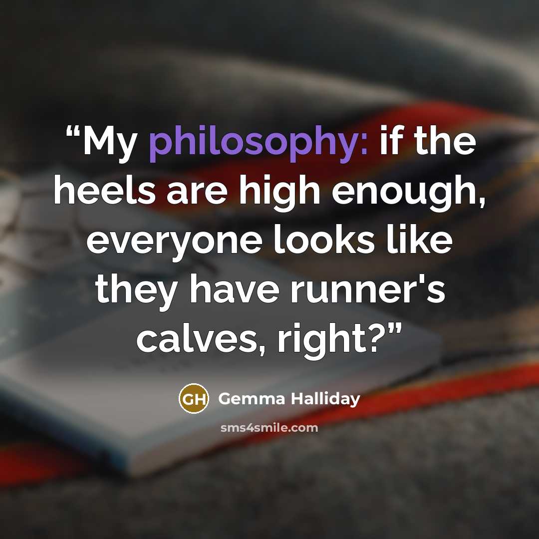 “My philosophy: if the heels are high enough, everyone looks like they have runner's calves, right?” quote by Gemma Halliday