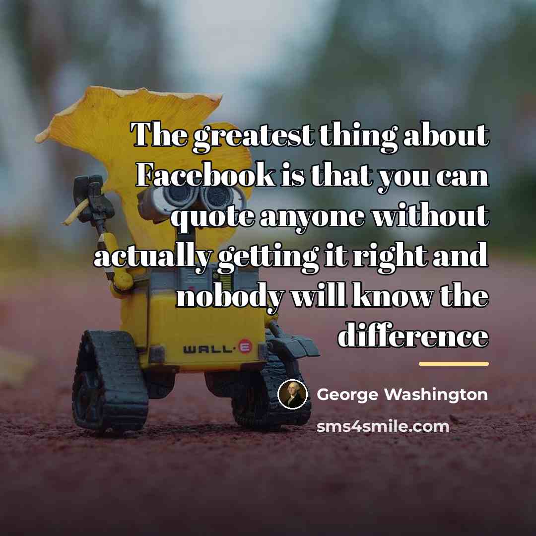 “The greatest thing about Facebook is that you can quote…” quote by George Washington