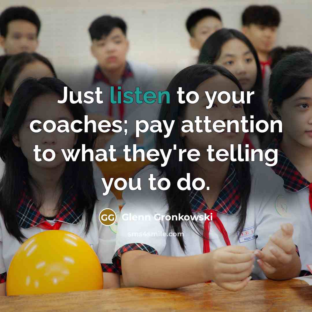 “Just listen to your coaches; pay attention to what they're…” quote by Glenn Gronkowski
