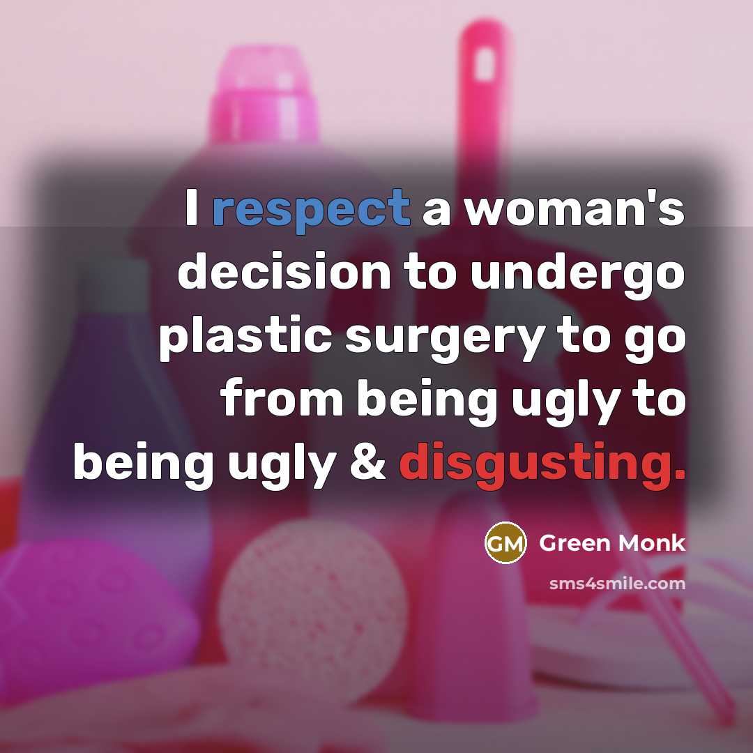 “I respect a woman's decision to undergo plastic surgery to go from being ugly to being ugly & disgusting.” quote by Green Monk