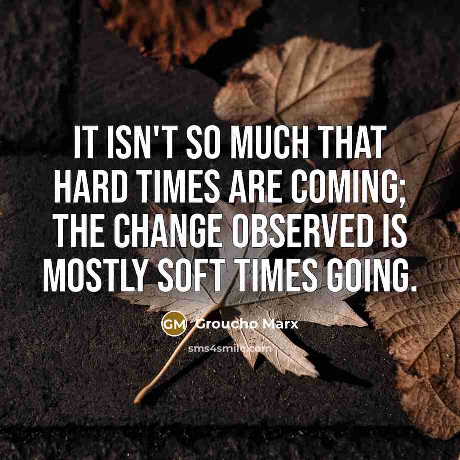“It isn't so much that hard times are coming; the…” quote by Groucho Marx