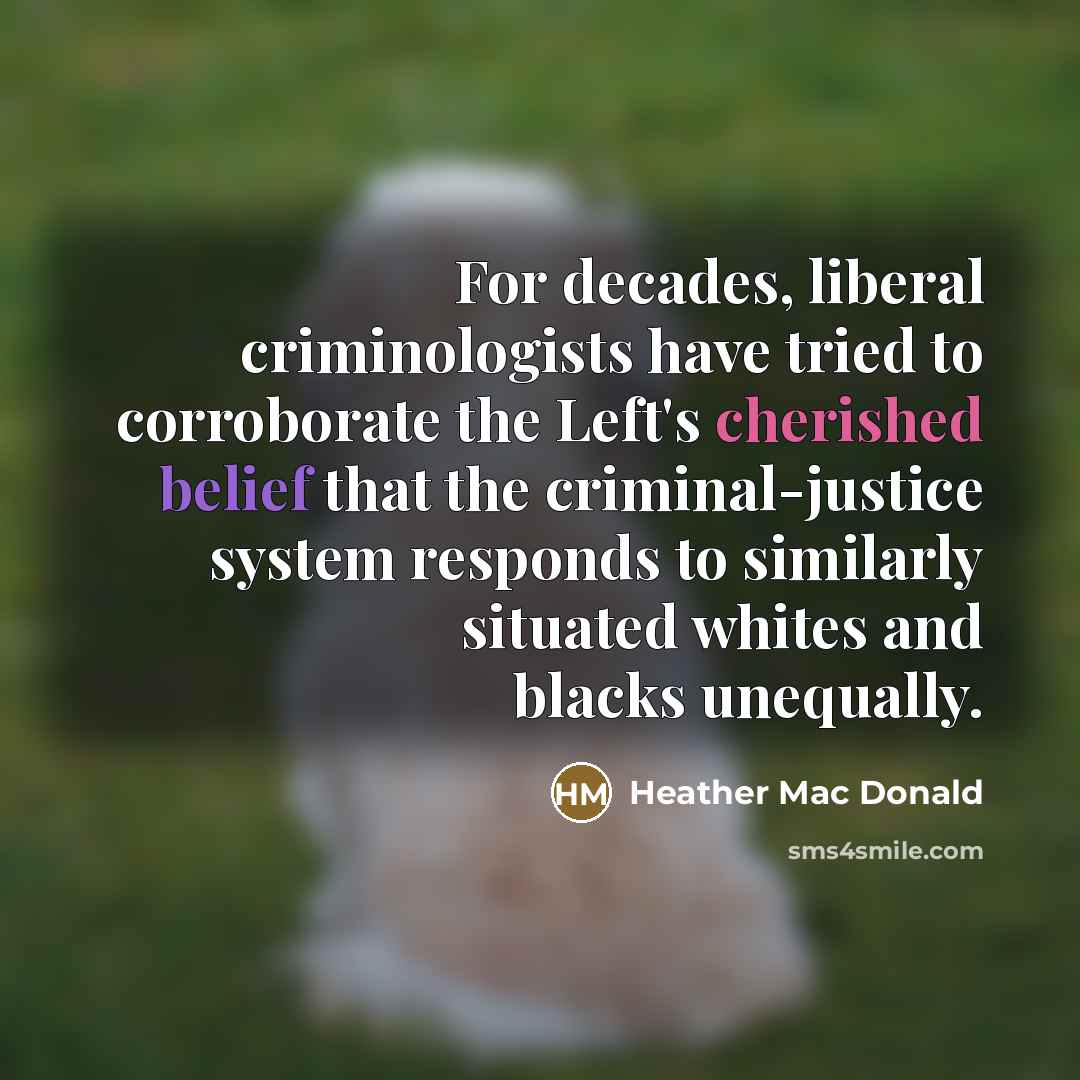 “For decades, liberal criminologists have tried to corroborate the Left's…” quote by Heather Mac Donald