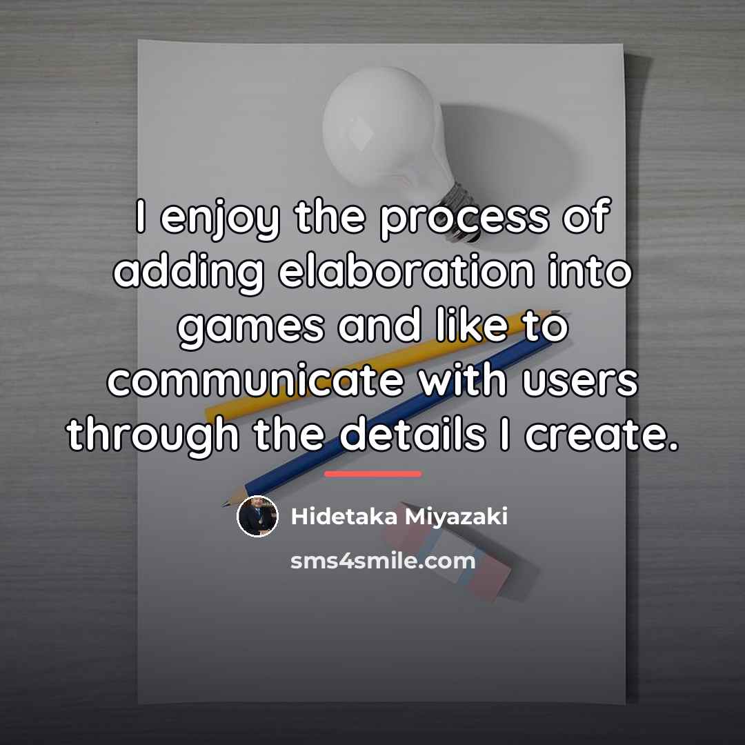 “I enjoy the process of adding elaboration into games and…” quote by Hidetaka Miyazaki