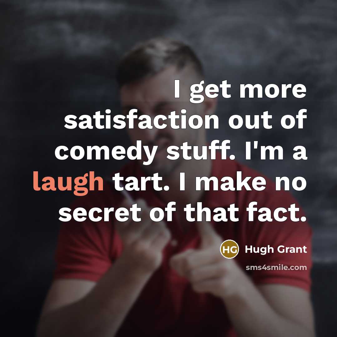 “I get more satisfaction out of comedy stuff. I'm a…” quote by Hugh Grant
