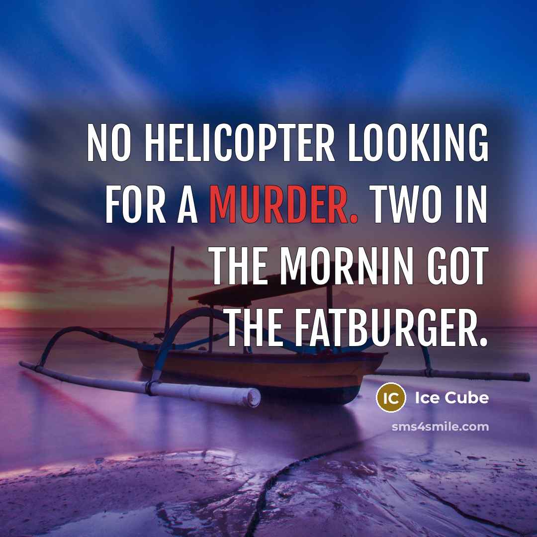 “No helicopter looking for a murder. Two in the mornin got the Fatburger.” quote by Ice Cube