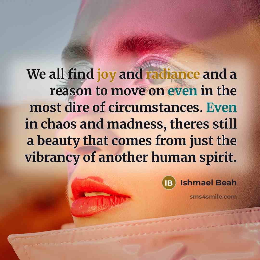 “We all find joy and radiance and a reason to…” quote by Ishmael Beah