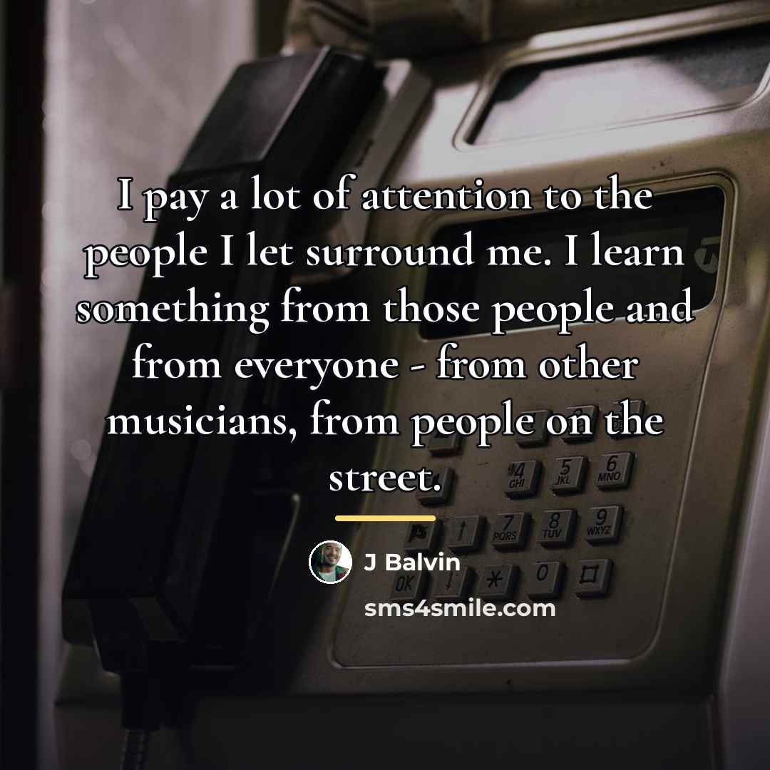 “I pay a lot of attention to the people I…” quote by J Balvin