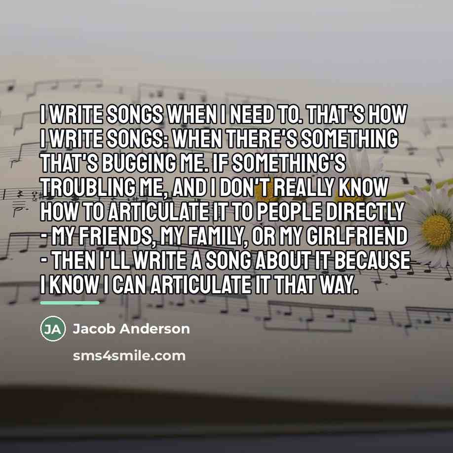 “I write songs when I need to. That's how I…” quote by Jacob Anderson