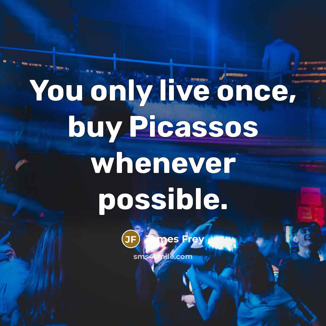 “You only live once, buy Picassos whenever possible.…” quote by James Frey