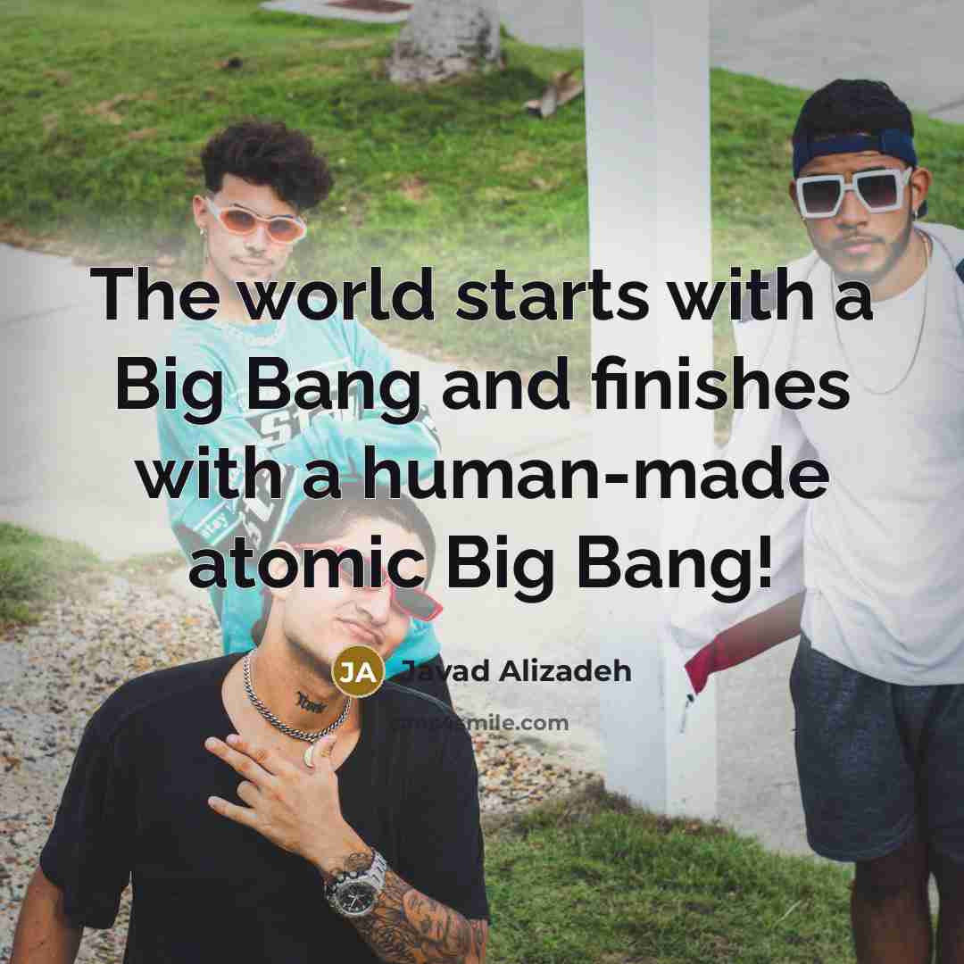 “The world starts with a Big Bang and finishes with…” quote by Javad Alizadeh