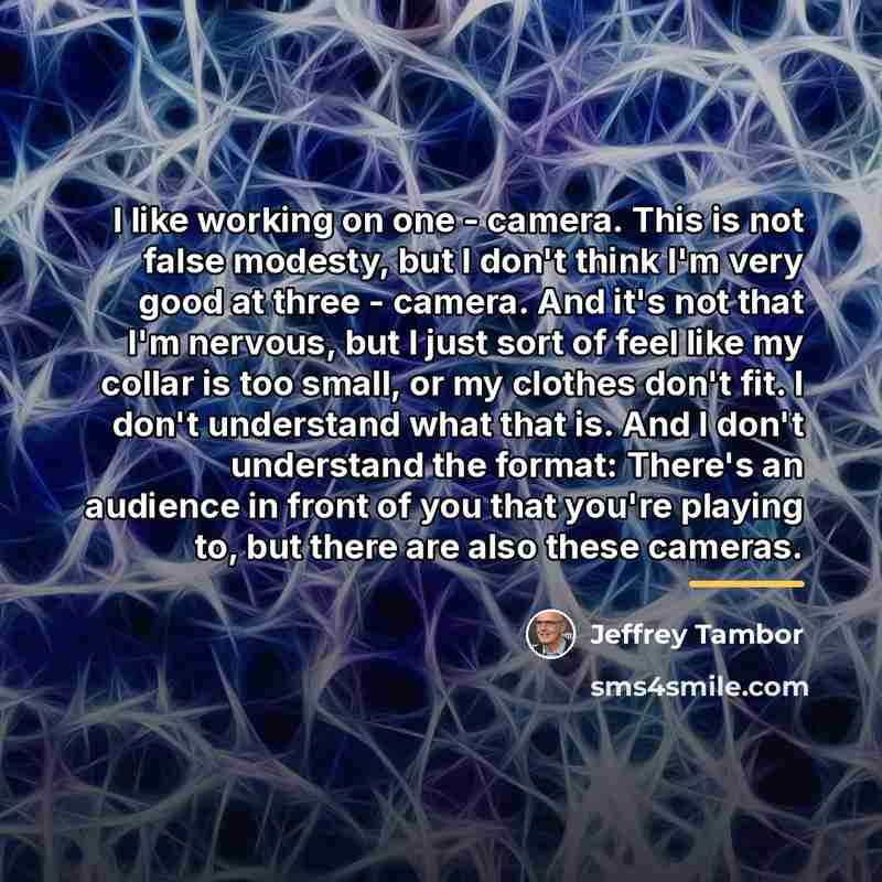 “I like working on one - camera. This is not…” quote by Jeffrey Tambor