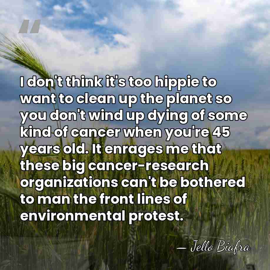 I don't think it's too hippie to want to clean up the&hellip; - Jello Biafra