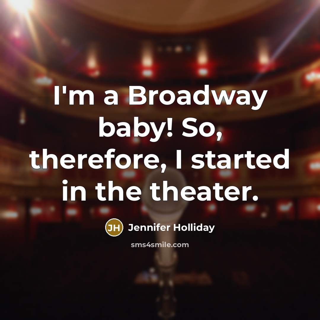 “I'm a Broadway baby! So, therefore, I started in the…” quote by Jennifer Holliday