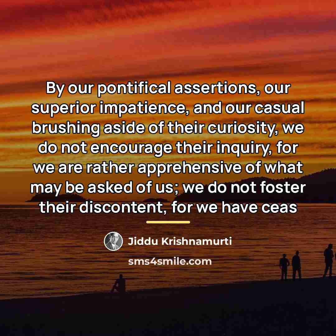 “By our pontifical assertions, our superior impatience, and our casual…” quote by Jiddu Krishnamurti