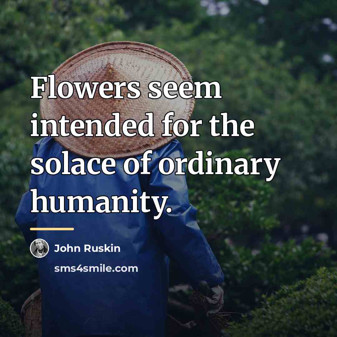 “Flowers seem intended for the solace of ordinary humanity.…” quote by John Ruskin