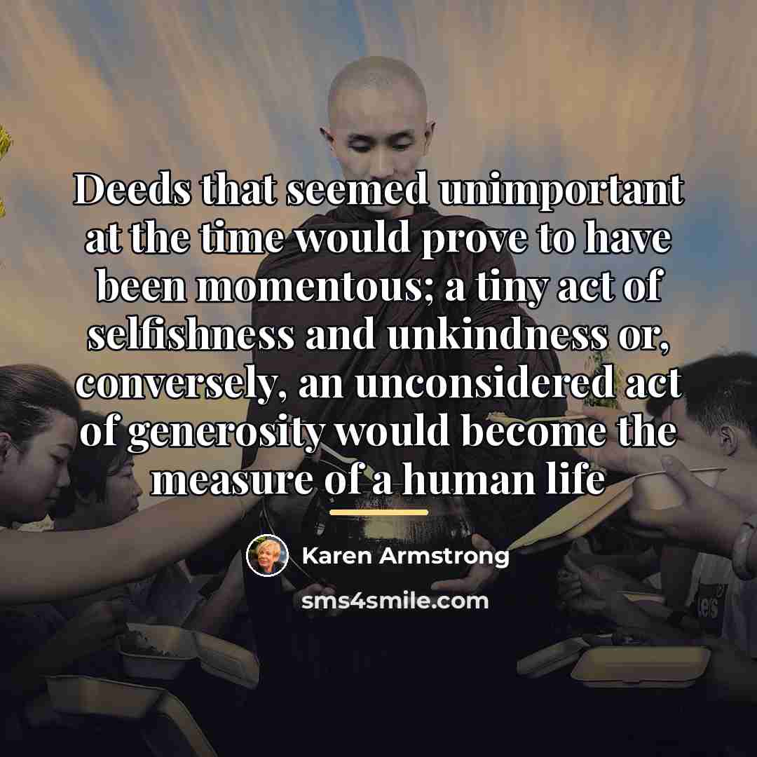 “Deeds that seemed unimportant at the time would prove to…” quote by Karen Armstrong