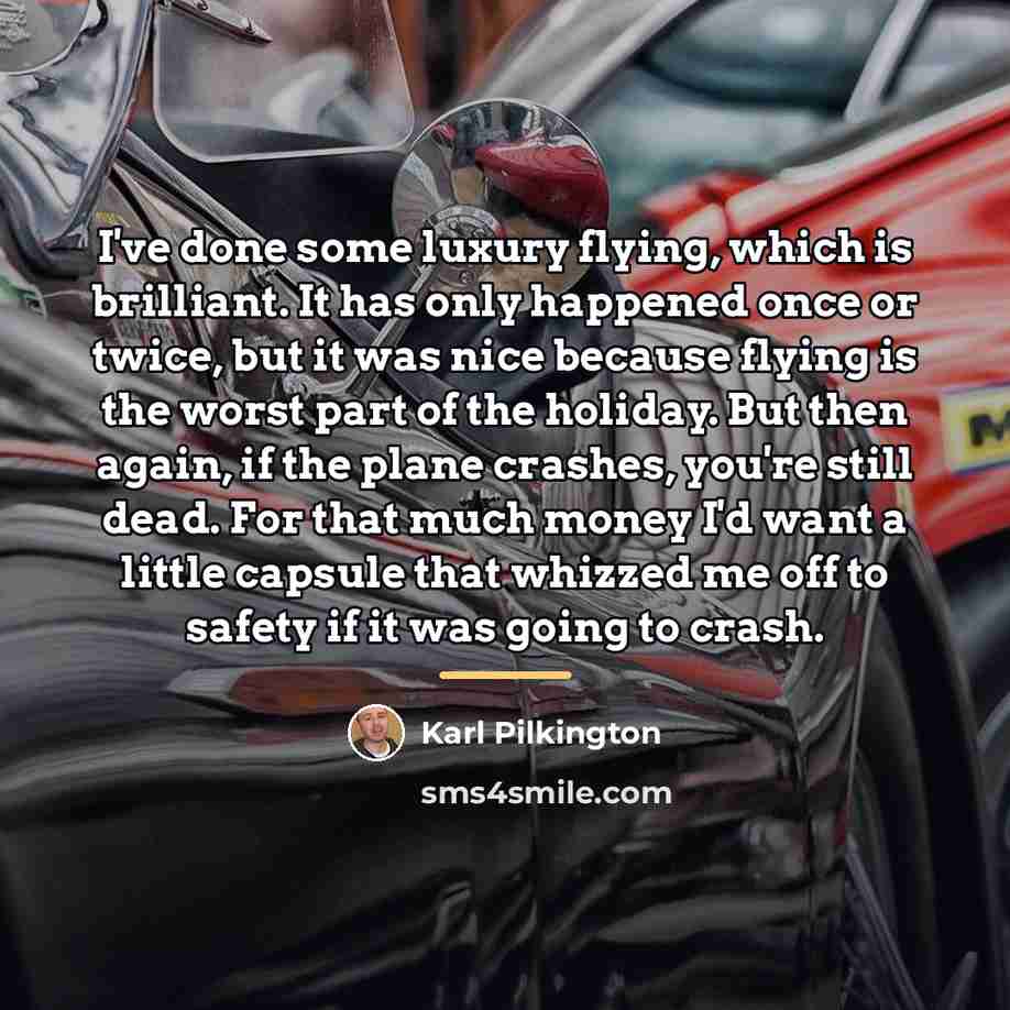“I've done some luxury flying, which is brilliant. It has…” quote by Karl Pilkington