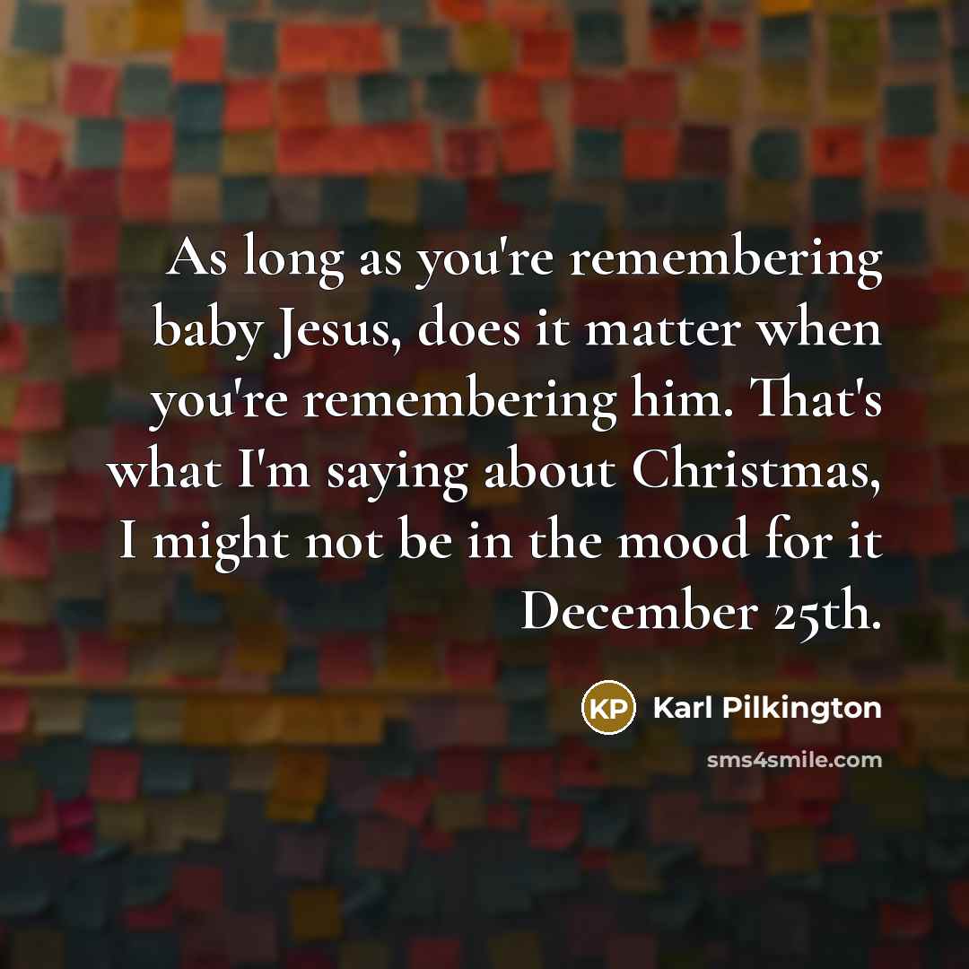 “As long as you're remembering baby Jesus, does it matter…” quote by Karl Pilkington