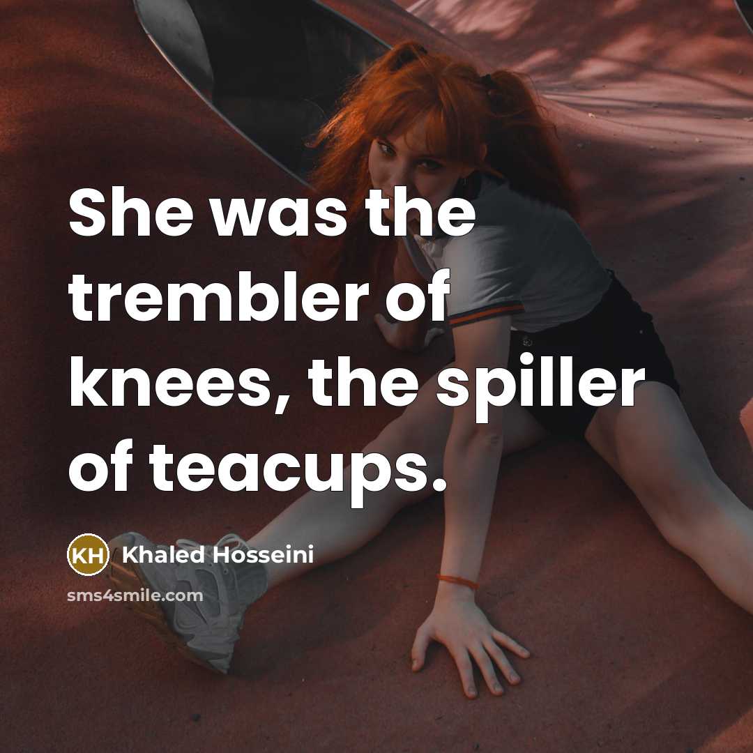 “She was the trembler of knees, the spiller of teacups.…” quote by Khaled Hosseini