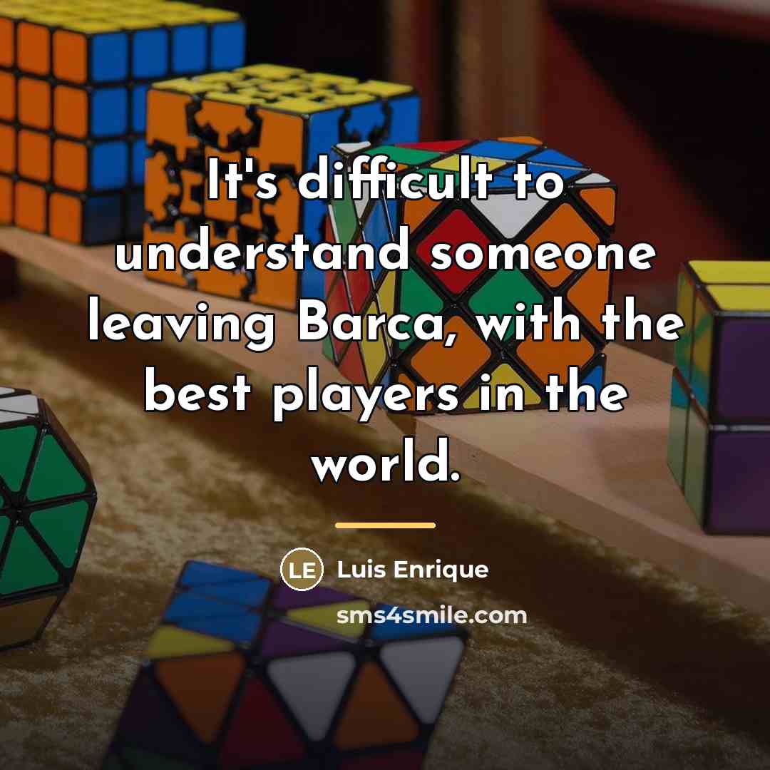“It's difficult to understand someone leaving Barca, with the best…” quote by Luis Enrique