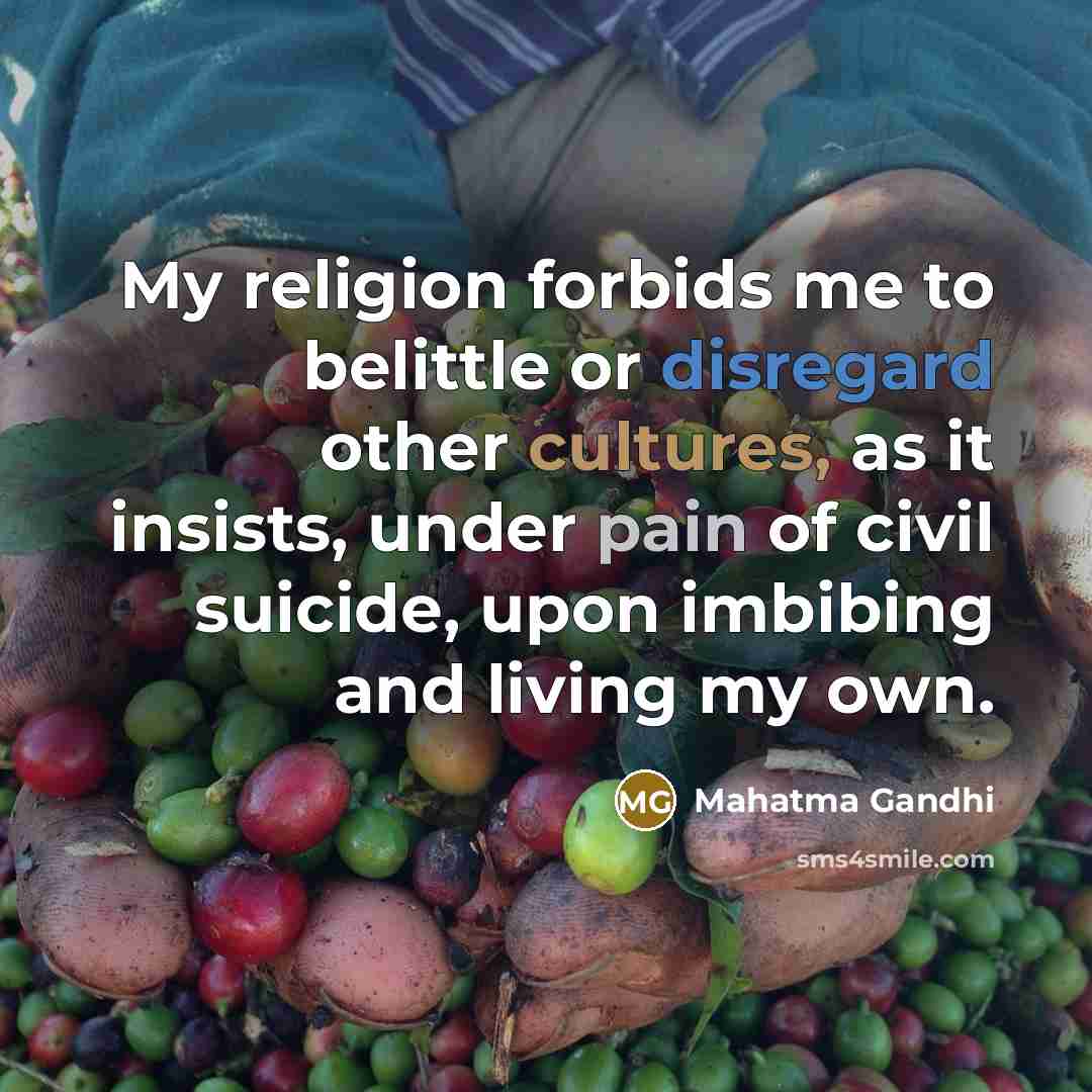“My religion forbids me to belittle or disregard other cultures,…” quote by Mahatma Gandhi