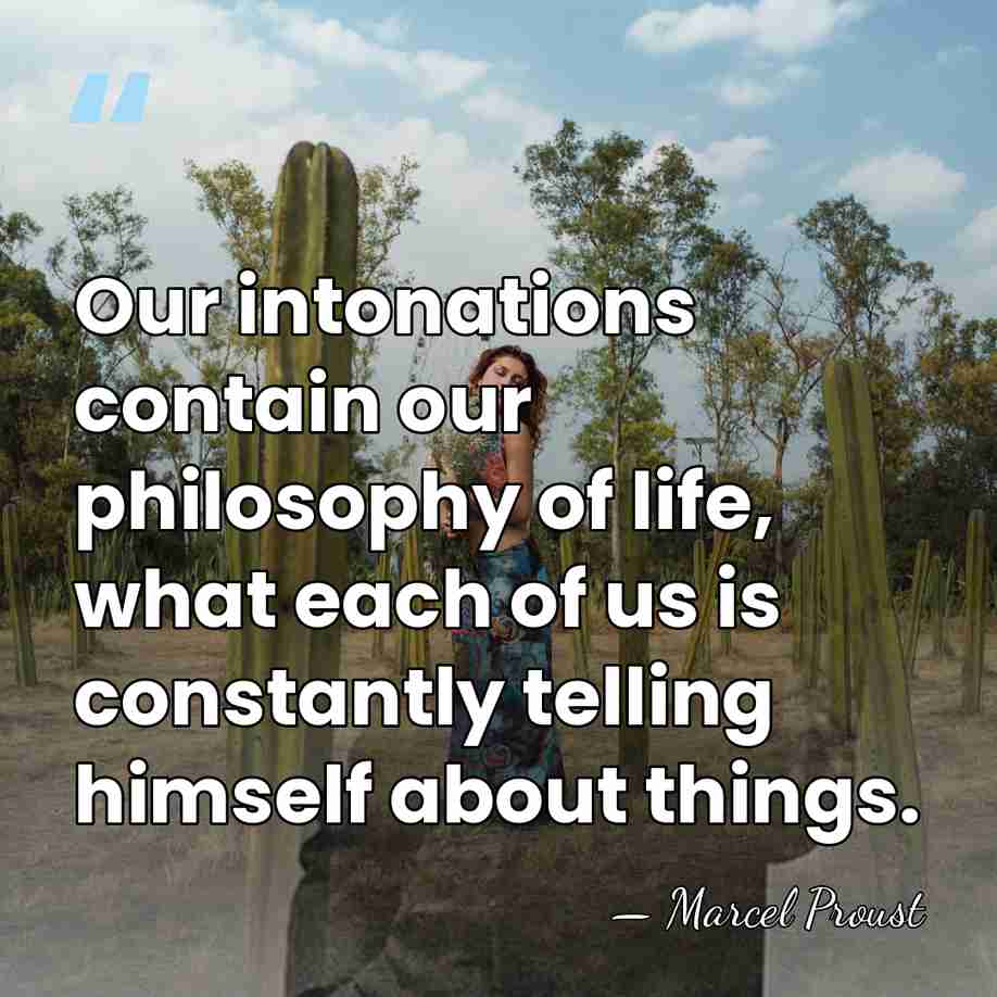 Our intonations contain our philosophy of life, what each of us is&hellip; - Marcel Proust