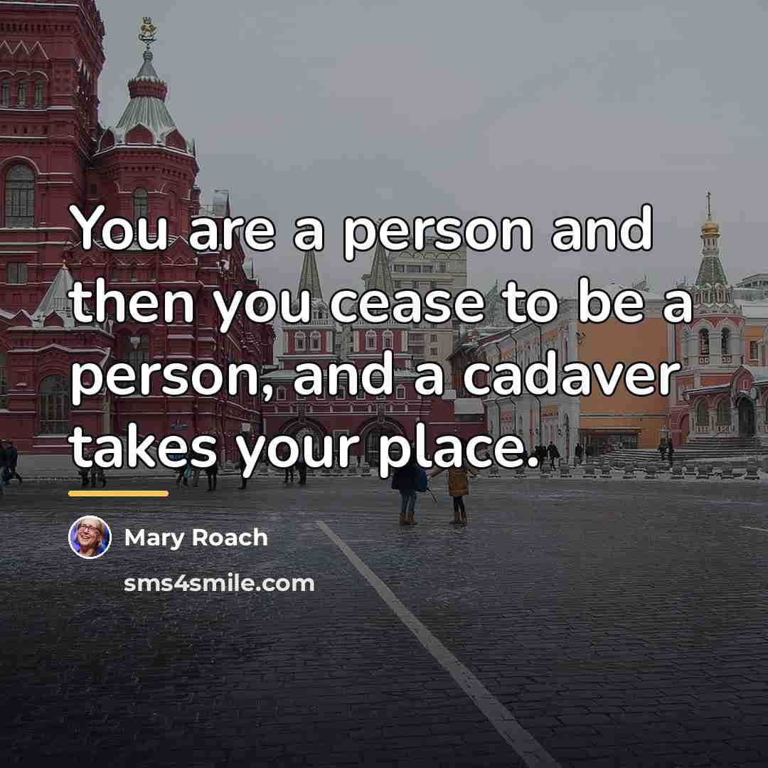 “You are a person and then you cease to be…” quote by Mary Roach