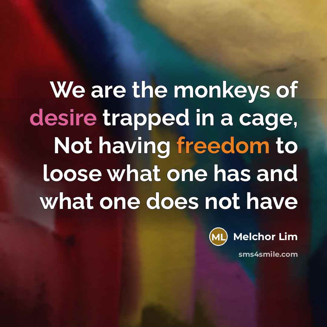 “We are the monkeys of desire trapped in a cage,…” quote by Melchor Lim
