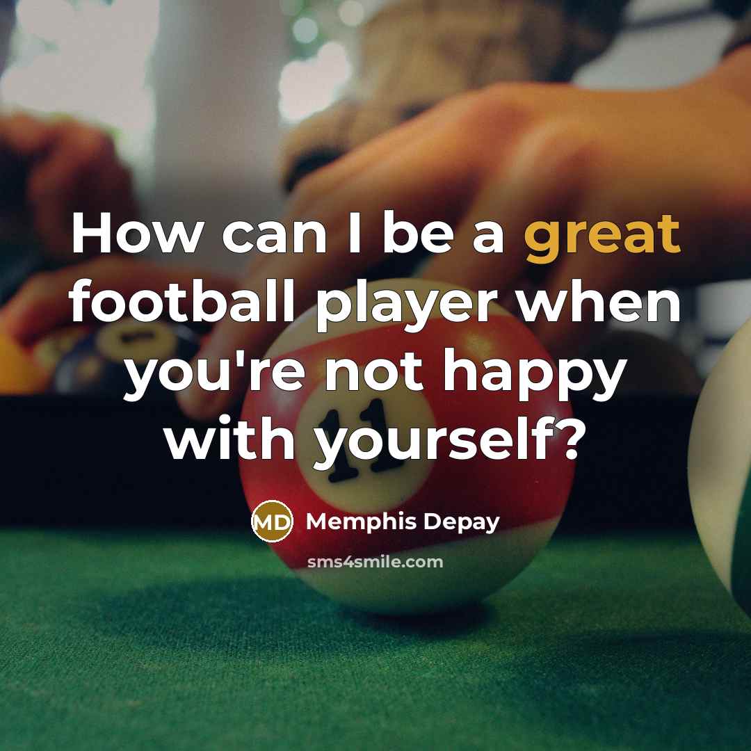 “How can I be a great football player when you're…” quote by Memphis Depay