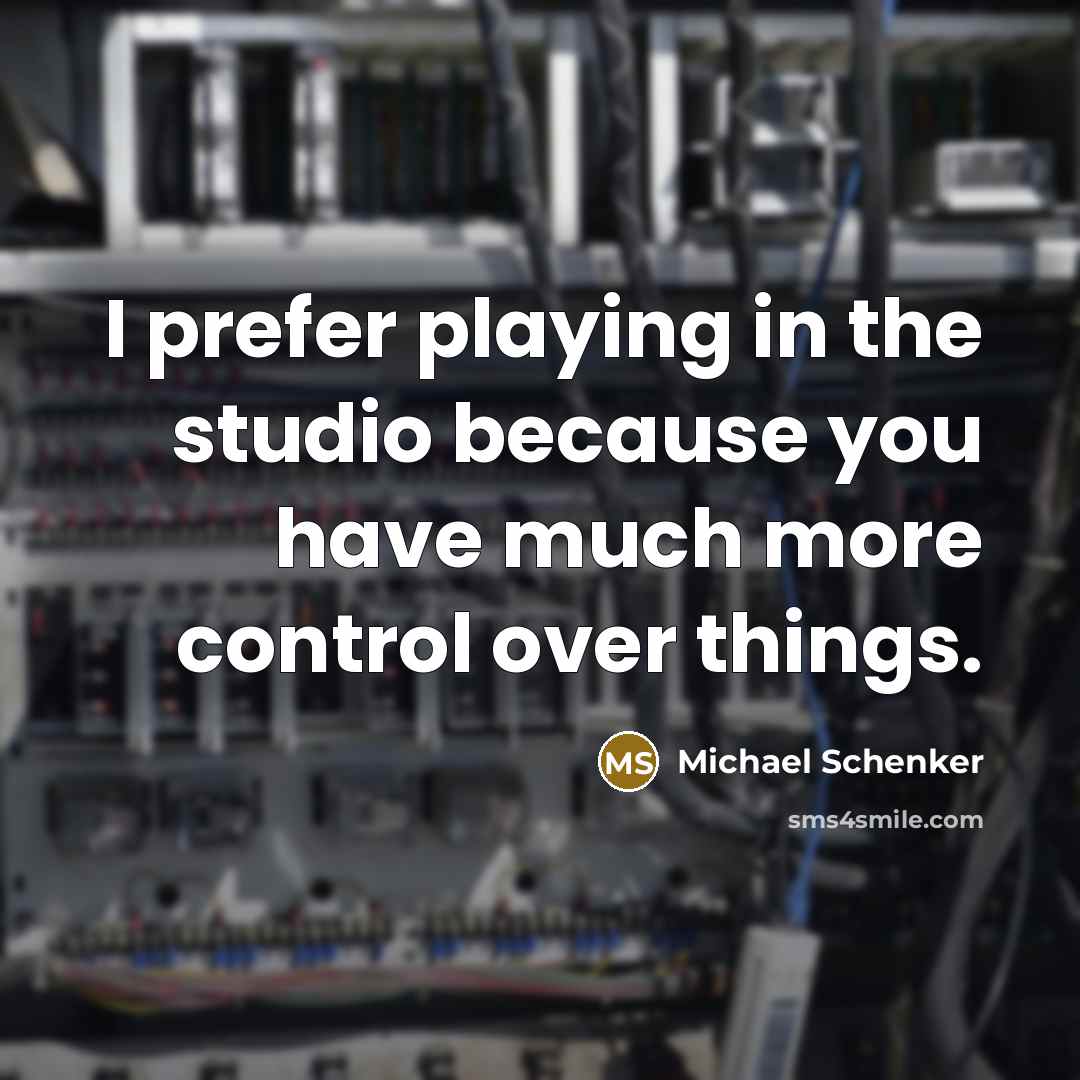“I prefer playing in the studio because you have much more control over things.” quote by Michael Schenker