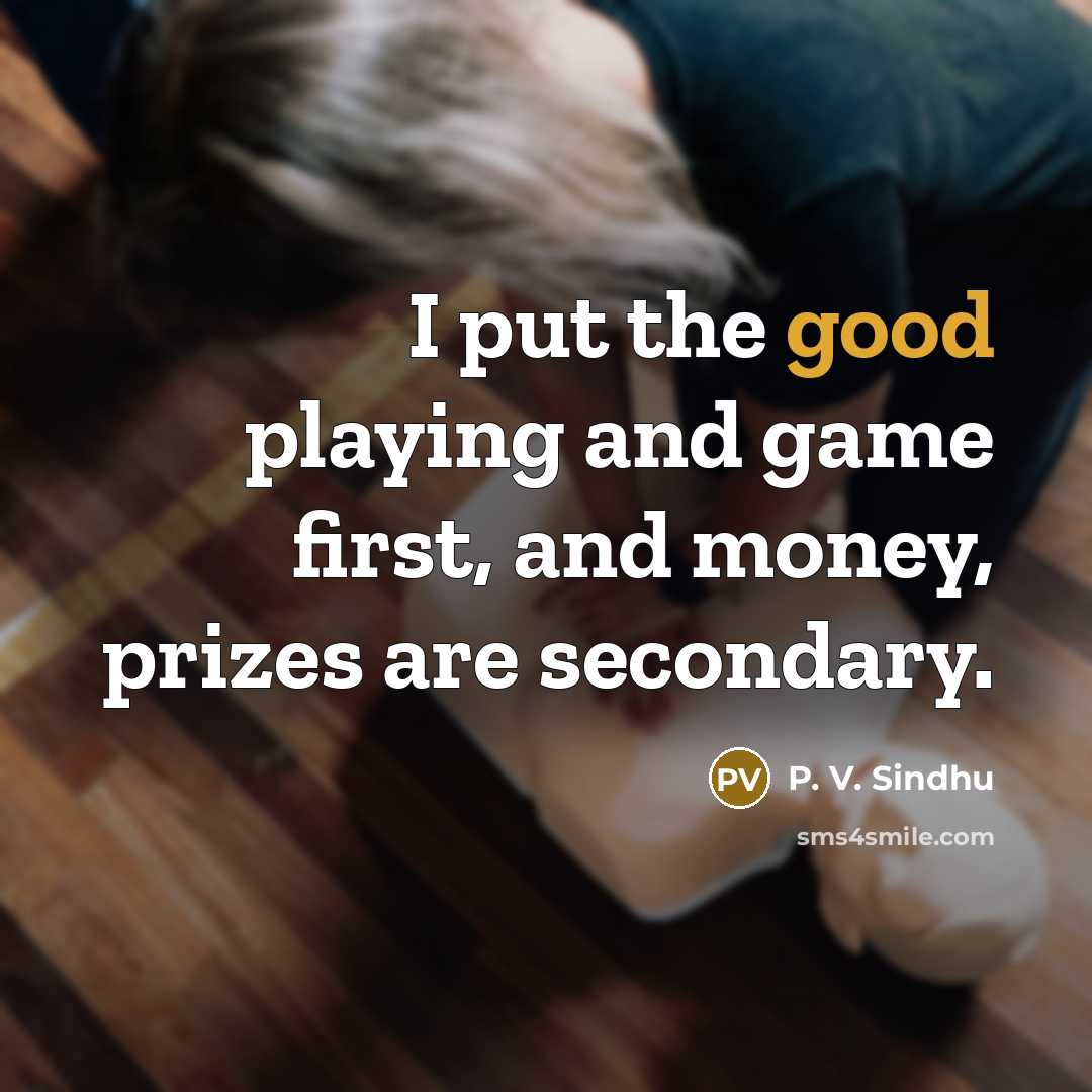 “I put the good playing and game first, and money,…” quote by P. V. Sindhu