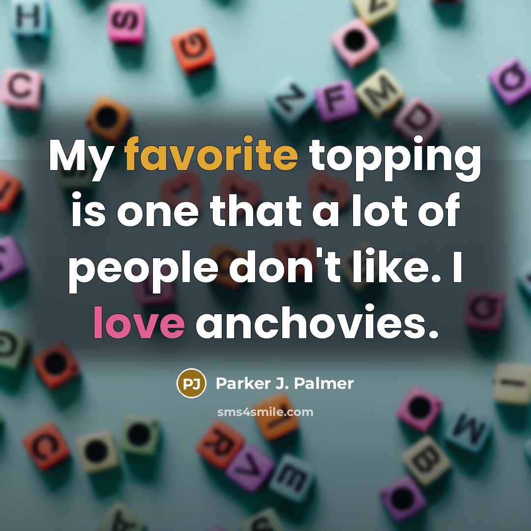 “My favorite topping is one that a lot of people don't like. I love anchovies.” quote by Parker J. Palmer