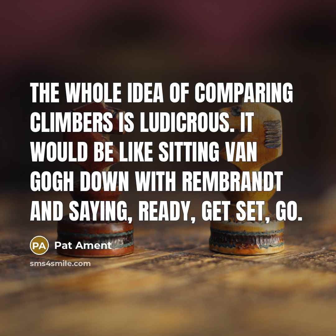 “The whole idea of comparing climbers is ludicrous. It would…” quote by Pat Ament