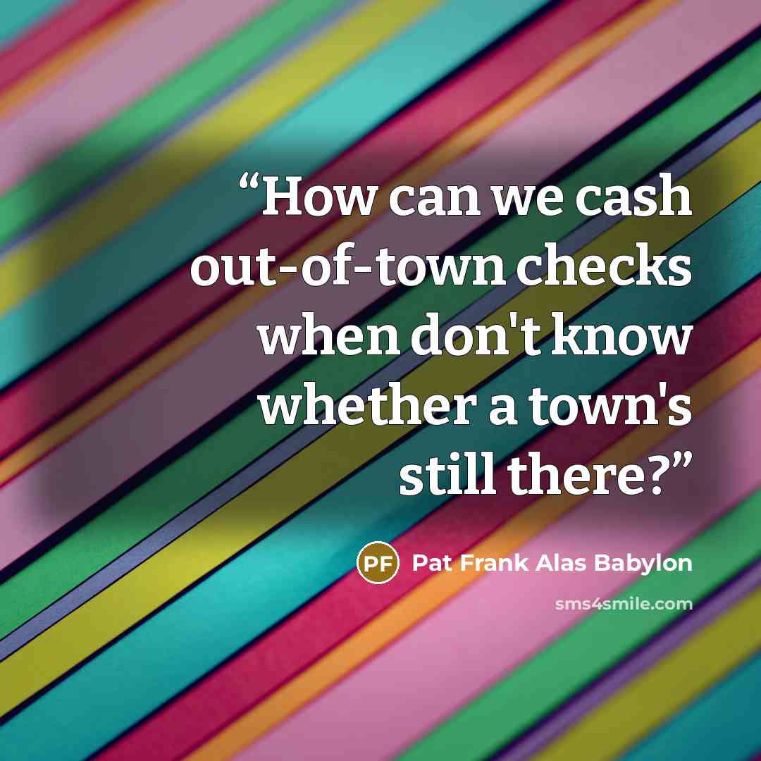“How can we cash out-of-town checks when don't know whether a town's still there?” quote by Pat Frank Alas Babylon