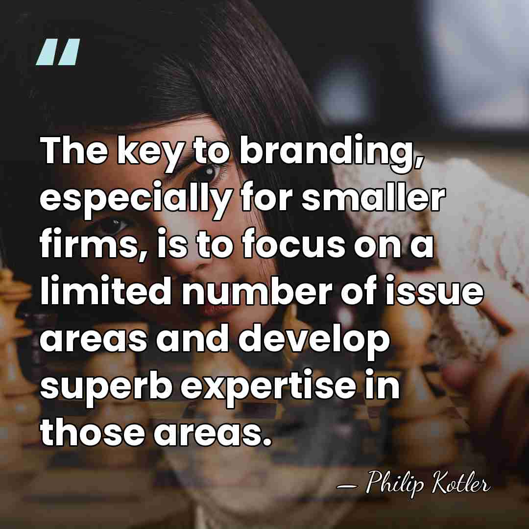 The key to branding, especially for smaller firms, is to focus on&hellip; - Philip Kotler