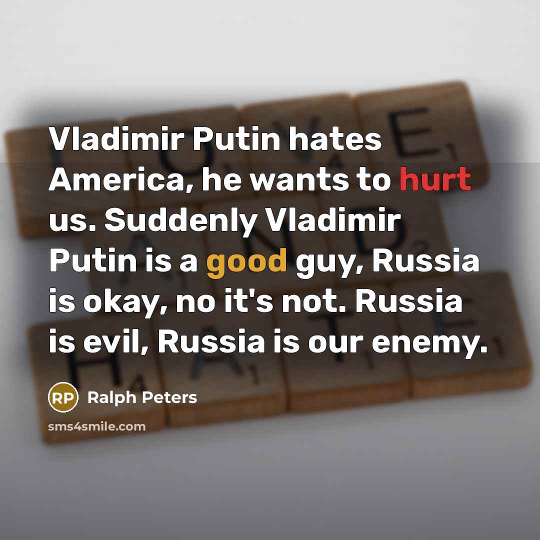 “Vladimir Putin hates America, he wants to hurt us. Suddenly…” quote by Ralph Peters